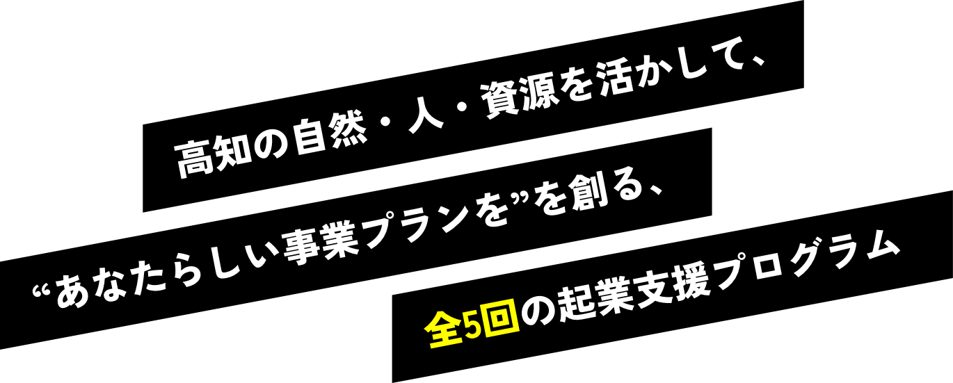 高知の自然・人・資源を活かして、“あなたらしい事業プランを”を創る、全5回の起業支援プログラム